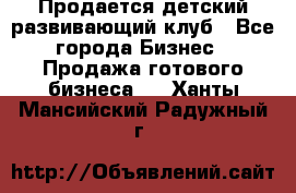 Продается детский развивающий клуб - Все города Бизнес » Продажа готового бизнеса   . Ханты-Мансийский,Радужный г.